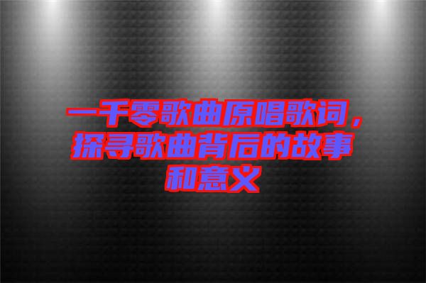 一千零歌曲原唱歌詞，探尋歌曲背后的故事和意義