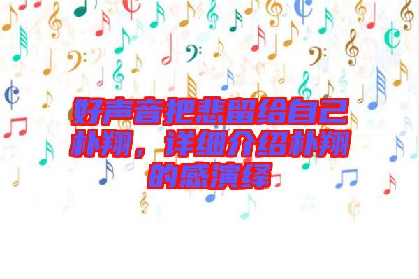 好聲音把悲留給自己樸翔，詳細介紹樸翔的感演繹