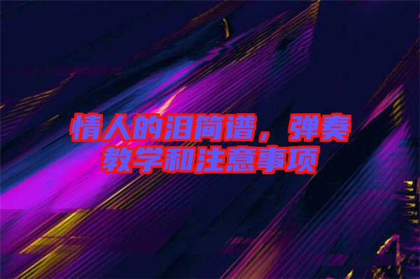 情人的淚簡譜，彈奏教學(xué)和注意事項(xiàng)