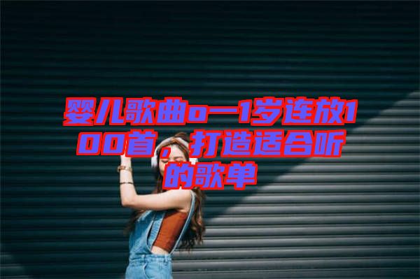 嬰兒歌曲o一1歲連放100首，打造適合聽的歌單