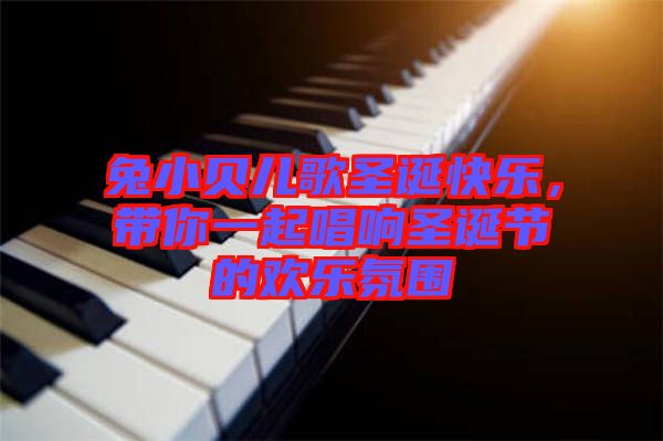 兔小貝兒歌圣誕快樂(lè)，帶你一起唱響圣誕節(jié)的歡樂(lè)氛圍