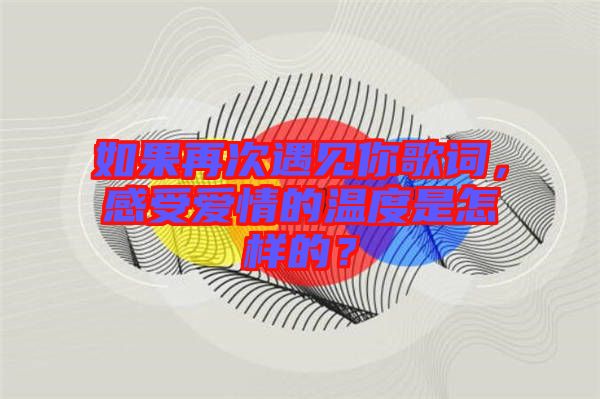 如果再次遇見你歌詞，感受愛情的溫度是怎樣的？