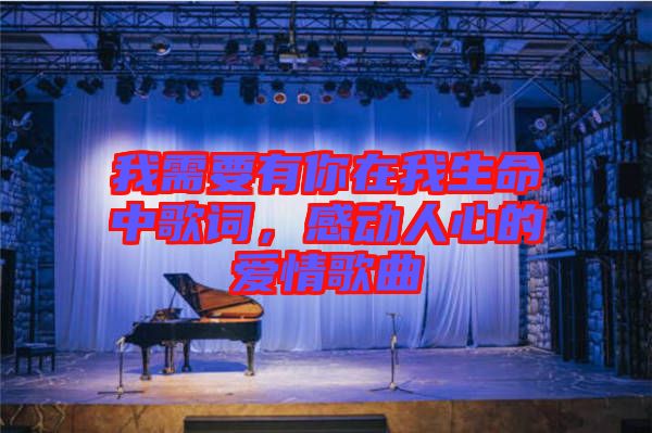 我需要有你在我生命中歌詞，感動人心的愛情歌曲