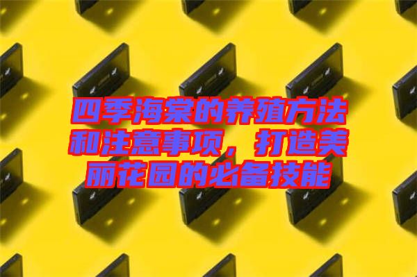 四季海棠的養(yǎng)殖方法和注意事項，打造美麗花園的必備技能