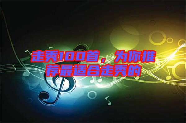 走秀100首，為你推薦最適合走秀的