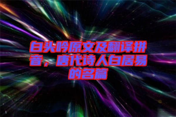 白頭吟原文及翻譯拼音，唐代詩人白居易的名篇
