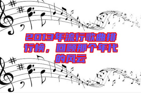 2013年流行歌曲排行榜，回顧那個(gè)年代的風(fēng)云