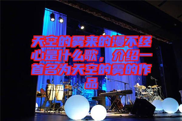 天空的霧來(lái)的漫不經(jīng)心是什么歌，介紹一首名為天空的霧的作品