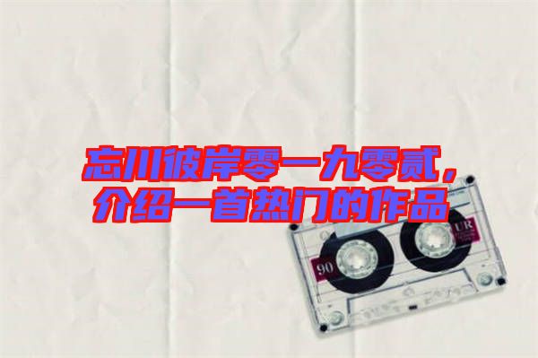 忘川彼岸零一九零貳，介紹一首熱門(mén)的作品