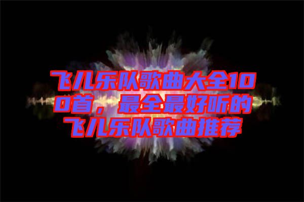 飛兒樂隊(duì)歌曲大全100首，最全最好聽的飛兒樂隊(duì)歌曲推薦