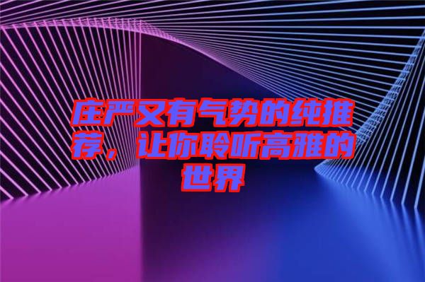 莊嚴(yán)又有氣勢的純推薦，讓你聆聽高雅的世界