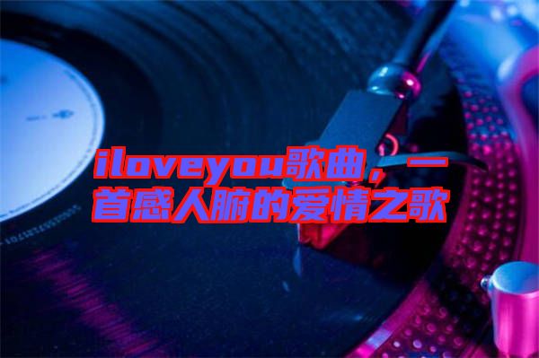 iloveyou歌曲，一首感人腑的愛情之歌
