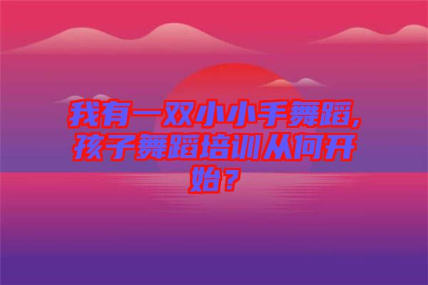 我有一雙小小手舞蹈,孩子舞蹈培訓(xùn)從何開(kāi)始？
