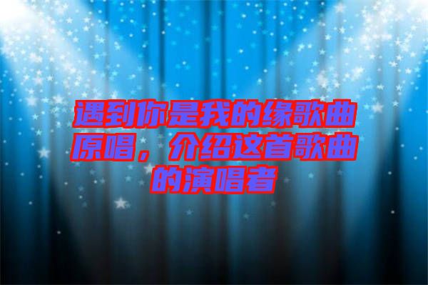 遇到你是我的緣歌曲原唱，介紹這首歌曲的演唱者