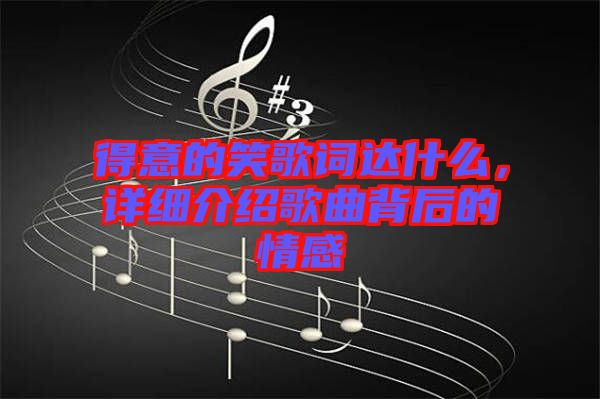 得意的笑歌詞達(dá)什么，詳細(xì)介紹歌曲背后的情感