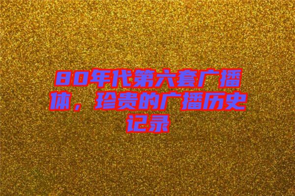 80年代第六套廣播體，珍貴的廣播歷史記錄