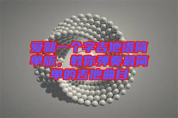 愛就一個字吉他譜簡單版，教你彈奏最簡單的吉他曲目