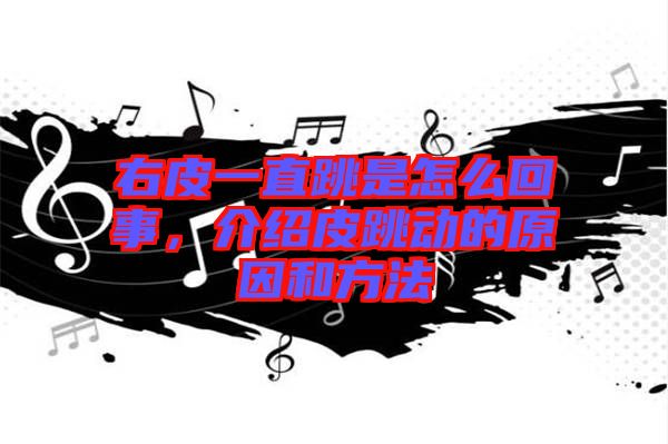 右皮一直跳是怎么回事，介紹皮跳動的原因和方法