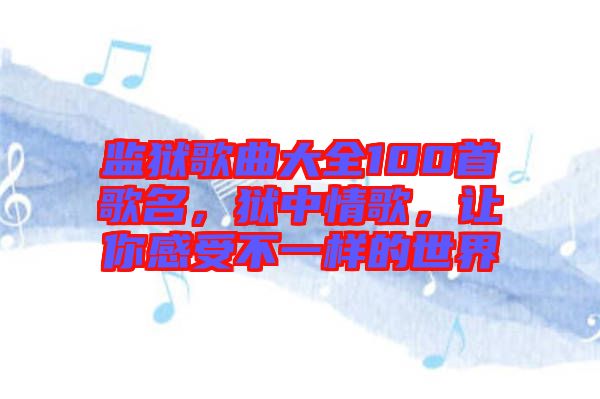 監(jiān)獄歌曲大全100首歌名，獄中情歌，讓你感受不一樣的世界