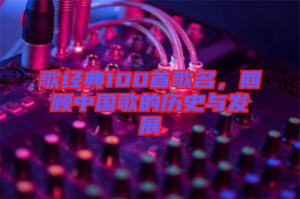 歌經(jīng)典100首歌名，回顧中國歌的歷史與發(fā)展