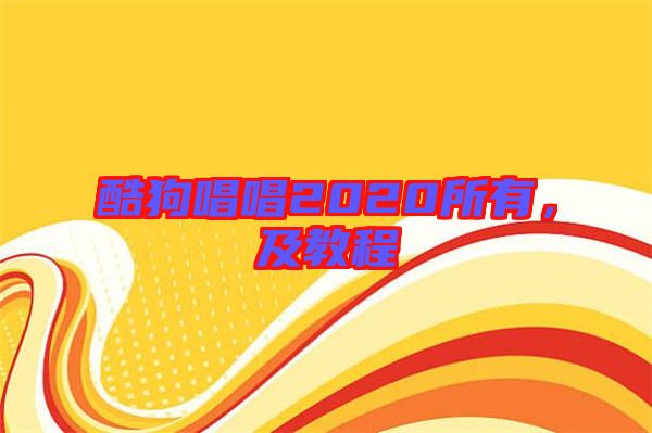 酷狗唱唱2020所有，及教程