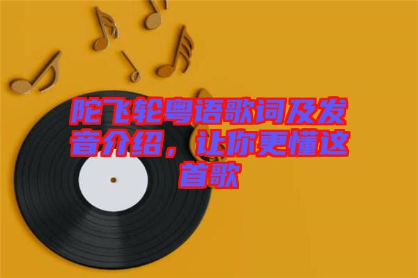 陀飛輪粵語歌詞及發(fā)音介紹，讓你更懂這首歌