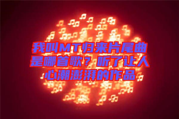 我叫MT歸來片尾曲是哪首歌？聽了讓人心潮澎湃的作品