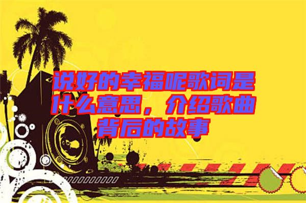 說好的幸福呢歌詞是什么意思，介紹歌曲背后的故事