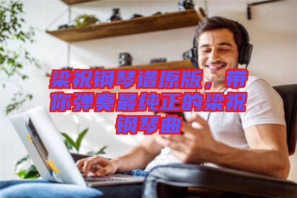 梁祝鋼琴譜原版，帶你彈奏最純正的梁祝鋼琴曲