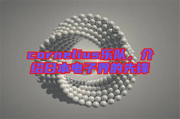 cornelius樂隊(duì)，介紹日本電子界的先鋒