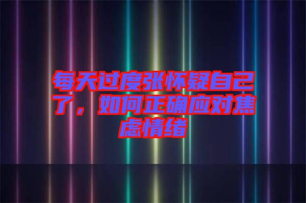 每天過度張懷疑自己了，如何正確應(yīng)對(duì)焦慮情緒