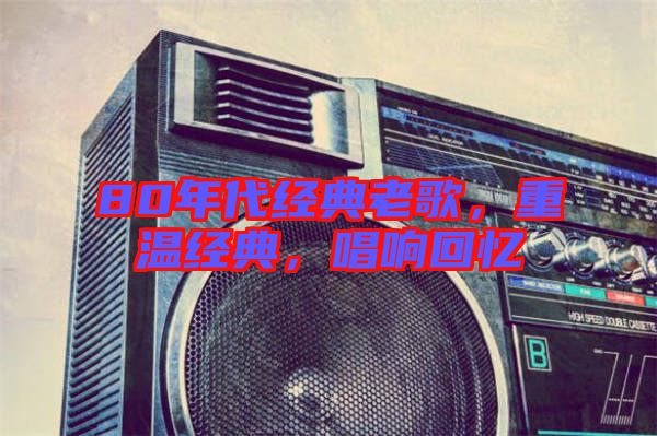80年代經(jīng)典老歌，重溫經(jīng)典，唱響回憶