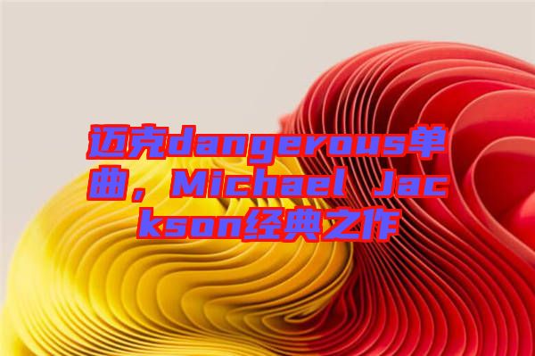 邁克dangerous單曲，Michael Jackson經(jīng)典之作