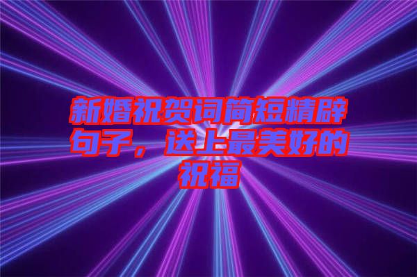新婚祝賀詞簡(jiǎn)短精辟句子，送上最美好的祝福