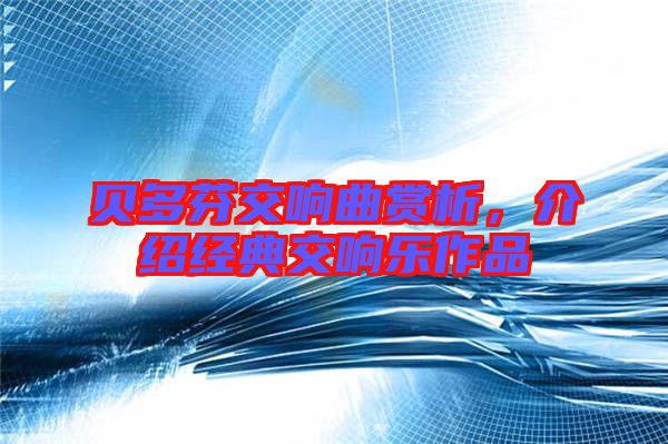 貝多芬交響曲賞析，介紹經(jīng)典交響樂(lè)作品