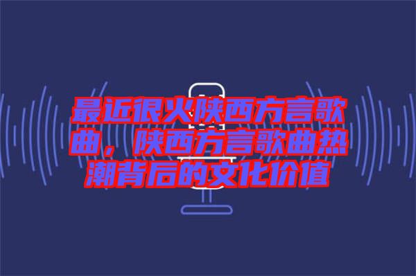 最近很火陜西方言歌曲，陜西方言歌曲熱潮背后的文化價(jià)值