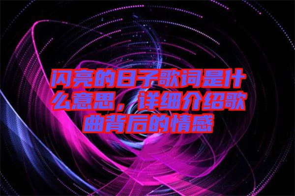 閃亮的日子歌詞是什么意思，詳細(xì)介紹歌曲背后的情感