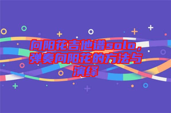 向陽花吉他譜solo，彈奏向陽花的方法與演繹