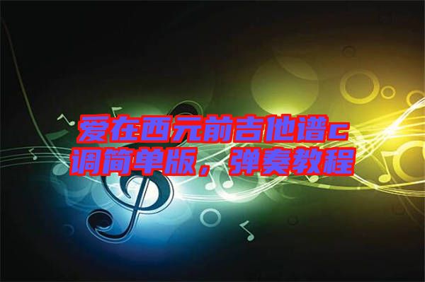 愛在西元前吉他譜c調(diào)簡單版，彈奏教程