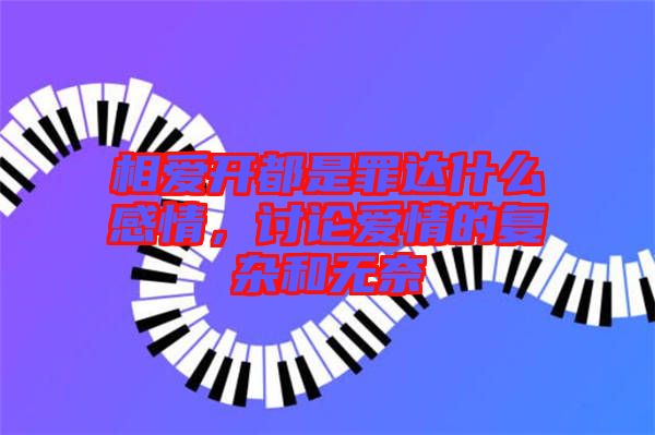 相愛開都是罪達(dá)什么感情，討論愛情的復(fù)雜和無奈
