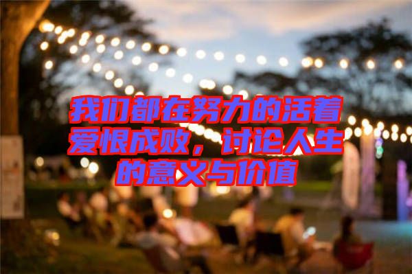 我們都在努力的活著愛恨成敗，討論人生的意義與價值