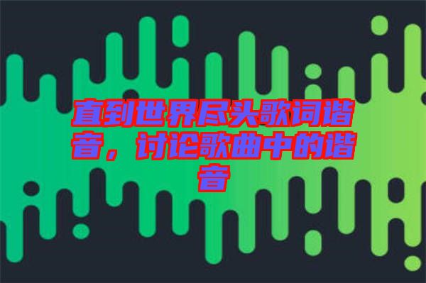 直到世界盡頭歌詞諧音，討論歌曲中的諧音