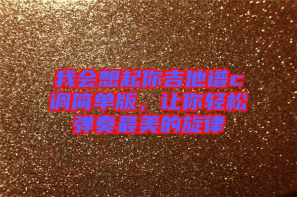 我會想起你吉他譜c調(diào)簡單版，讓你輕松彈奏最美的旋律