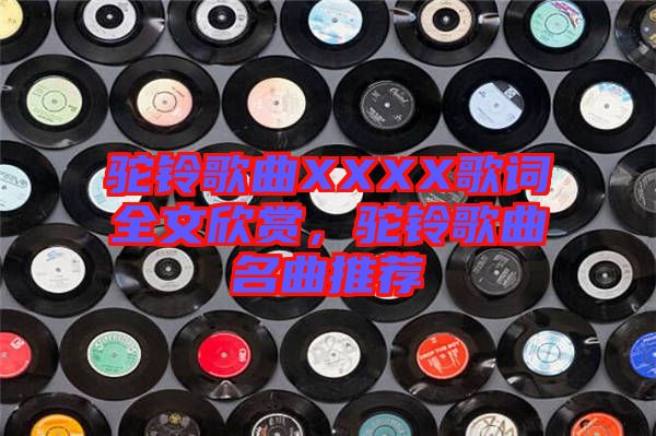 駝鈴歌曲XXXX歌詞全文欣賞，駝鈴歌曲名曲推薦