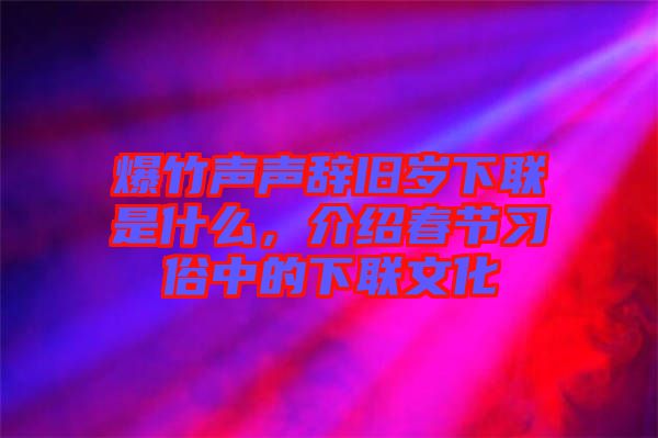 爆竹聲聲辭舊歲下聯(lián)是什么，介紹春節(jié)習(xí)俗中的下聯(lián)文化