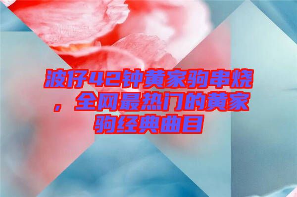 波仔42鐘黃家駒串燒，全網(wǎng)最熱門的黃家駒經(jīng)典曲目