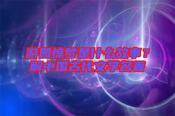 游園驚夢(mèng)是什么故事？解中國古代文學(xué)名著