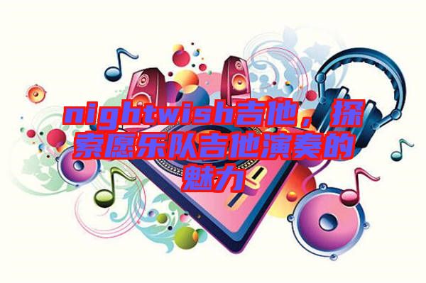 nightwish吉他，探索愿樂隊吉他演奏的魅力