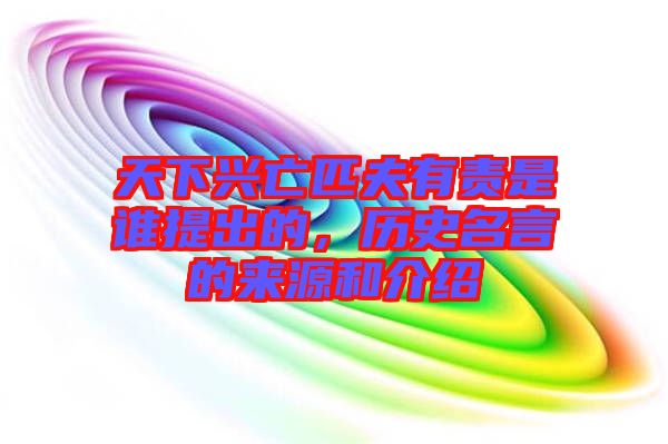 天下興亡匹夫有責是誰提出的，歷史名言的來源和介紹