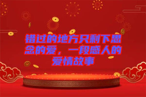 錯過的地方只剩下思念的愛，一段感人的愛情故事